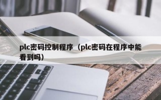 plc密碼控制程序（plc密碼在程序中能看到嗎）