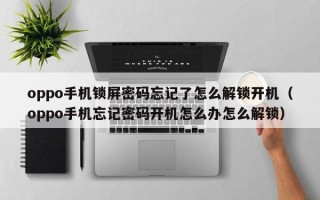 oppo手機鎖屏密碼忘記了怎么解鎖開機（oppo手機忘記密碼開機怎么辦怎么解鎖）