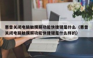 惠普關閉電腦觸摸屏功能快捷鍵是什么（惠普關閉電腦觸摸屏功能快捷鍵是什么樣的）