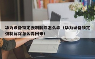 華為設備鎖定強制解除怎么弄（華為設備鎖定強制解除怎么弄回來）