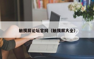 觸摸屏論壇官網（觸摸屏大全）