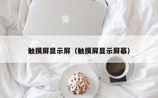 觸摸屏顯示屏（觸摸屏顯示屏幕）