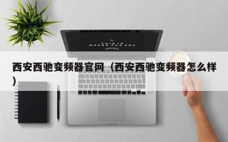 西安西馳變頻器官網（西安西馳變頻器怎么樣）