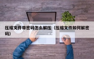壓縮文件帶密碼怎么解壓（壓縮文件如何解密碼）