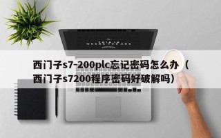西門子s7-200plc忘記密碼怎么辦（西門子s7200程序密碼好破解嗎）