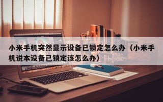 小米手機突然顯示設備已鎖定怎么辦（小米手機說本設備已鎖定該怎么辦）