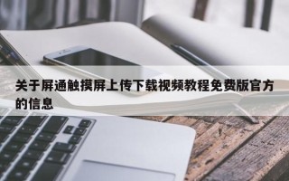 關于屏通觸摸屏上傳下載視頻教程免費版官方的信息