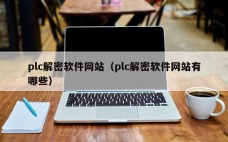 plc解密軟件網(wǎng)站（plc解密軟件網(wǎng)站有哪些）
