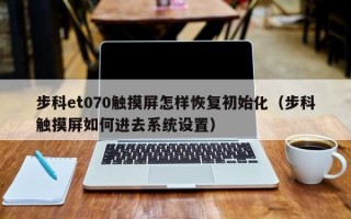 步科et070觸摸屏怎樣恢復初始化（步科觸摸屏如何進去系統設置）
