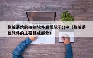 數控系統的控制軟件通常放于()中（數控系統軟件的主要組成部分）
