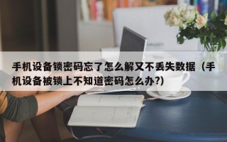 手機設備鎖密碼忘了怎么解又不丟失數據（手機設備被鎖上不知道密碼怎么辦?）