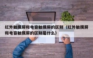 紅外觸摸屏和電容觸摸屏的區(qū)別（紅外觸摸屏和電容觸摸屏的區(qū)別是什么）