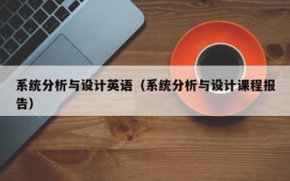 系統(tǒng)分析與設(shè)計(jì)英語(yǔ)（系統(tǒng)分析與設(shè)計(jì)課程報(bào)告）