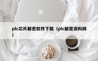 plc芯片解密軟件下載（plc解密資料網）