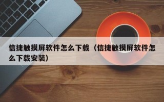 信捷觸摸屏軟件怎么下載（信捷觸摸屏軟件怎么下載安裝）