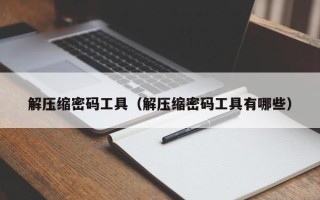 解壓縮密碼工具（解壓縮密碼工具有哪些）
