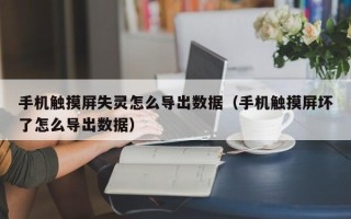 手機(jī)觸摸屏失靈怎么導(dǎo)出數(shù)據(jù)（手機(jī)觸摸屏壞了怎么導(dǎo)出數(shù)據(jù)）