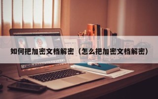 如何把加密文檔解密（怎么把加密文檔解密）