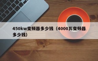 450kw變頻器多少錢（4000瓦變頻器多少錢）