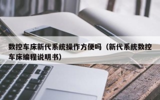 數(shù)控車床新代系統(tǒng)操作方便嗎（新代系統(tǒng)數(shù)控車床編程說明書）