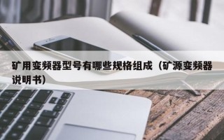 礦用變頻器型號有哪些規(guī)格組成（礦源變頻器說明書）