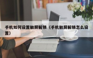 手機如何設置觸屏解鎖（手機觸屏解鎖怎么設置）
