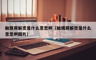 觸摸屏解密是什么意思?。ㄓ|摸屏解密是什么意思啊圖片）