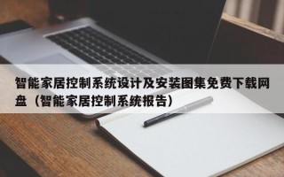 智能家居控制系統(tǒng)設(shè)計及安裝圖集免費下載網(wǎng)盤（智能家居控制系統(tǒng)報告）