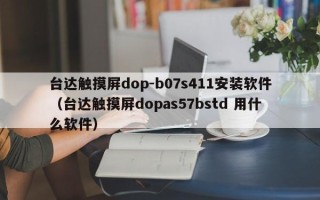 臺達(dá)觸摸屏dop-b07s411安裝軟件（臺達(dá)觸摸屏dopas57bstd 用什么軟件）