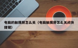 電腦的觸摸屏怎么關(guān)（電腦觸摸屏怎么關(guān)閉快捷鍵）