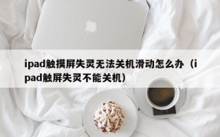 ipad觸摸屏失靈無法關機滑動怎么辦（ipad觸屏失靈不能關機）