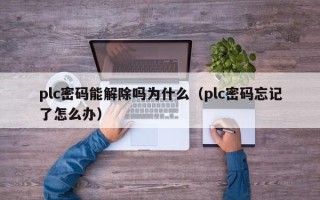 plc密碼能解除嗎為什么（plc密碼忘記了怎么辦）