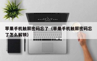 蘋果手機觸屏密碼忘了（蘋果手機觸屏密碼忘了怎么解鎖）