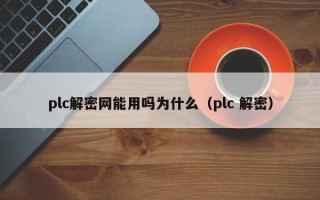 plc解密網(wǎng)能用嗎為什么（plc 解密）