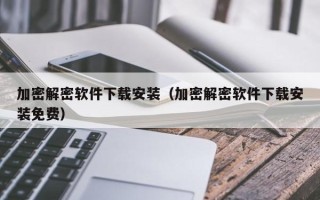 加密解密軟件下載安裝（加密解密軟件下載安裝免費(fèi)）