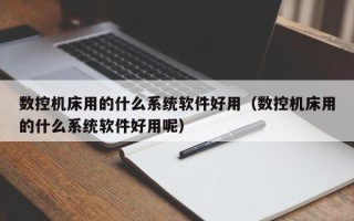 數控機床用的什么系統軟件好用（數控機床用的什么系統軟件好用呢）
