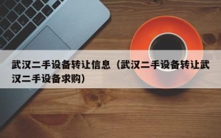 武漢二手設備轉讓信息（武漢二手設備轉讓武漢二手設備求購）