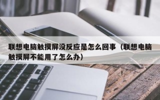 聯想電腦觸摸屏沒反應是怎么回事（聯想電腦觸摸屏不能用了怎么辦）