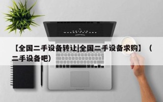 【全國二手設(shè)備轉(zhuǎn)讓|全國二手設(shè)備求購】（二手設(shè)備吧）