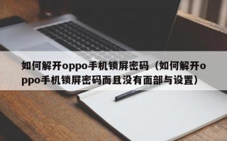 如何解開oppo手機鎖屏密碼（如何解開oppo手機鎖屏密碼而且沒有面部與設置）