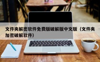 文件夾解密軟件免費(fèi)版破解版中文版（文件夾加密破解軟件）