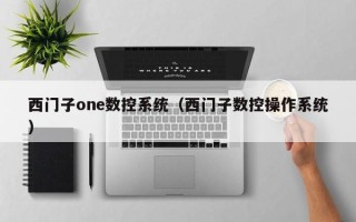 西門子one數控系統（西門子數控操作系統）