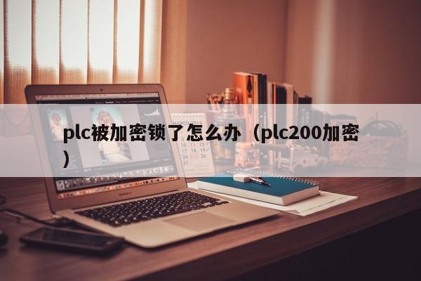 plc被加密鎖了怎么辦（plc200加密）-第1張圖片-晉江速捷自動化科技有限公司