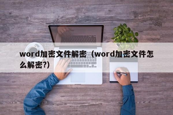 word加密文件解密（word加密文件怎么解密?）-第1張圖片-晉江速捷自動化科技有限公司