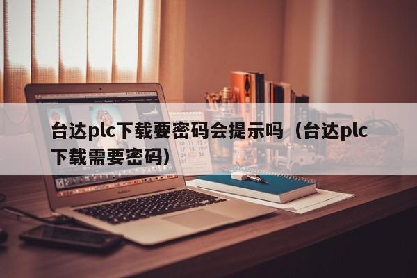 臺(tái)達(dá)plc下載要密碼會(huì)提示嗎（臺(tái)達(dá)plc下載需要密碼）-第1張圖片-晉江速捷自動(dòng)化科技有限公司