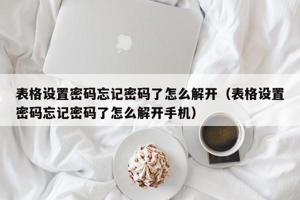 表格設置密碼忘記密碼了怎么解開（表格設置密碼忘記密碼了怎么解開手機）-第1張圖片-晉江速捷自動化科技有限公司