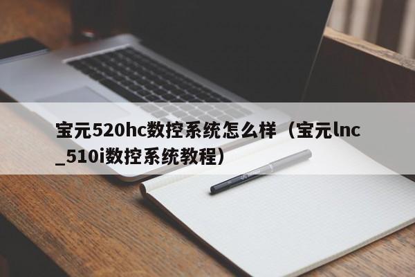 寶元520hc數控系統怎么樣（寶元lnc_510i數控系統教程）-第1張圖片-晉江速捷自動化科技有限公司