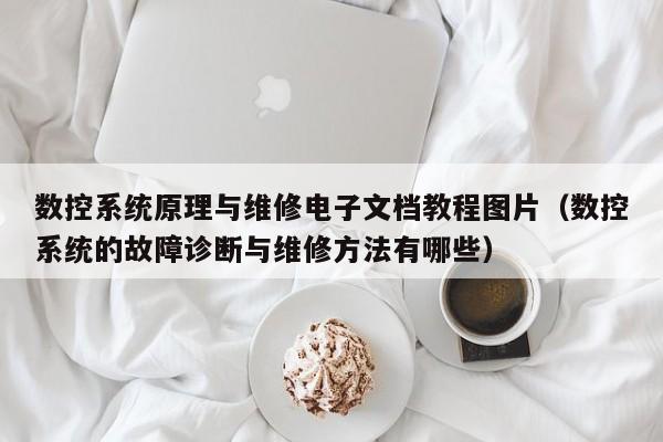 數控系統原理與維修電子文檔教程圖片（數控系統的故障診斷與維修方法有哪些）-第1張圖片-晉江速捷自動化科技有限公司