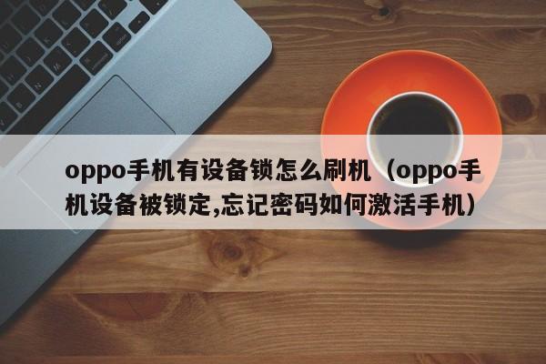 oppo手機有設備鎖怎么刷機（oppo手機設備被鎖定,忘記密碼如何激活手機）-第1張圖片-晉江速捷自動化科技有限公司