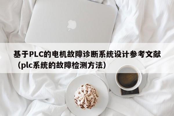 基于PLC的電機故障診斷系統(tǒng)設(shè)計參考文獻（plc系統(tǒng)的故障檢測方法）-第1張圖片-晉江速捷自動化科技有限公司